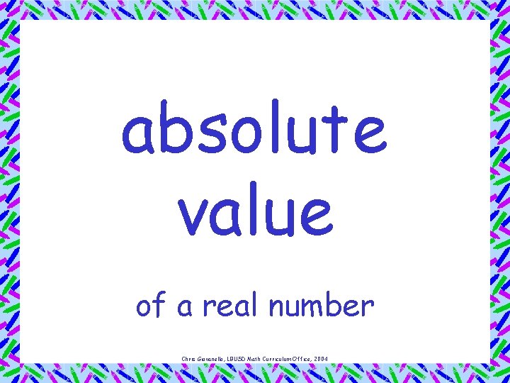 absolute value of a real number Chris Giovanello, LBUSD Math Curriculum Office, 2004 