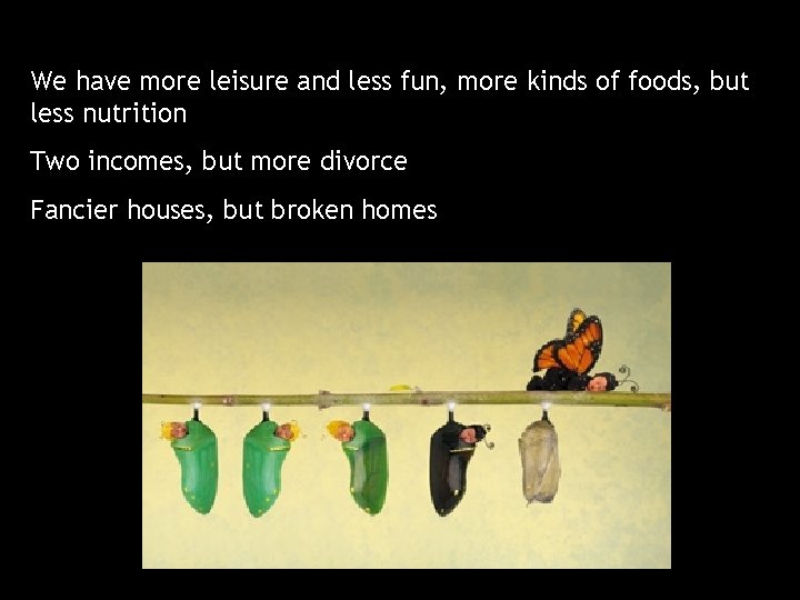 We have more leisure and less fun, more kinds of foods, but less nutrition