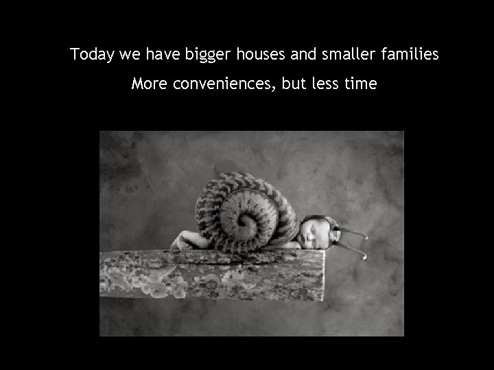 Today we have bigger houses and smaller families More conveniences, but less time 
