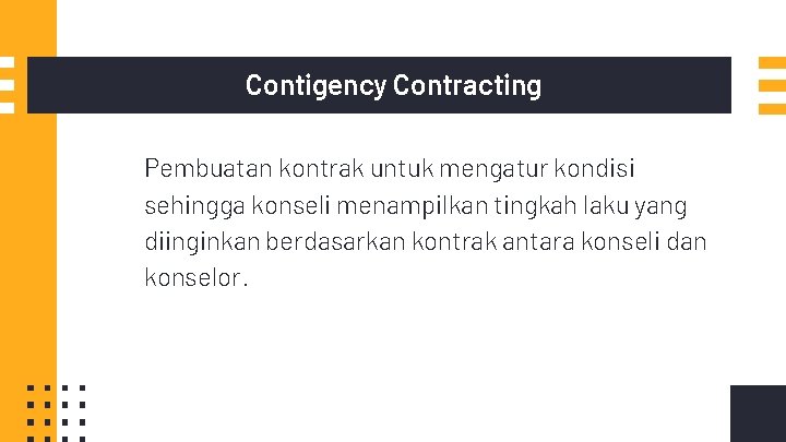 Contigency Contracting Pembuatan kontrak untuk mengatur kondisi sehingga konseli menampilkan tingkah laku yang diinginkan