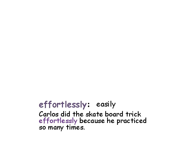 effortlessly: easily Carlos did the skate board trick effortlessly because he practiced so many