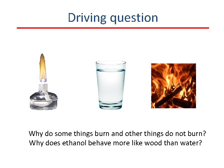 Driving question Why do some things burn and other things do not burn? Why