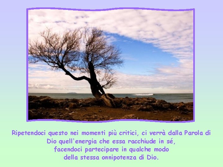 Ripetendoci questo nei momenti più critici, ci verrà dalla Parola di Dio quell'energia che