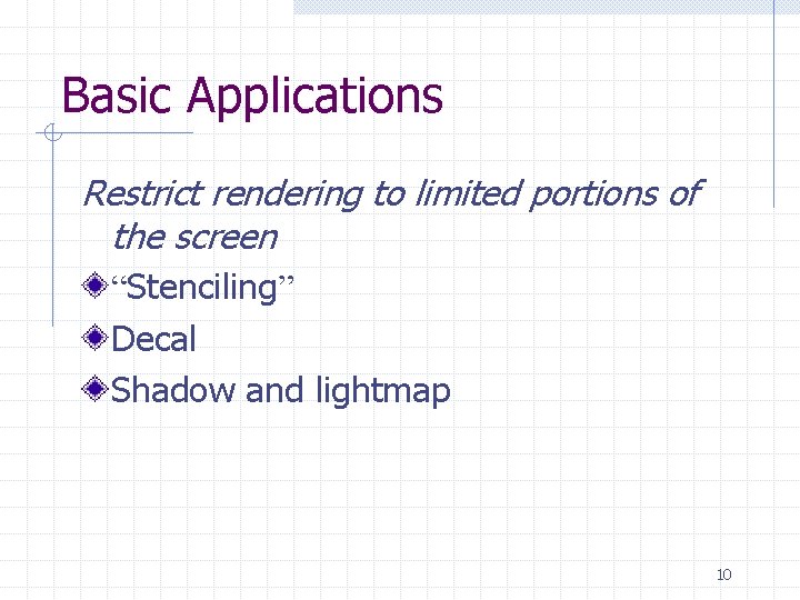 Basic Applications Restrict rendering to limited portions of the screen “Stenciling” Decal Shadow and