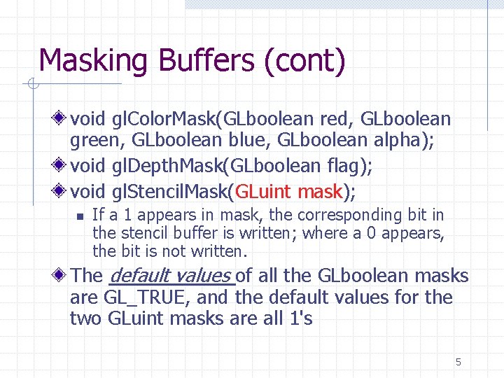 Masking Buffers (cont) void gl. Color. Mask(GLboolean red, GLboolean green, GLboolean blue, GLboolean alpha);
