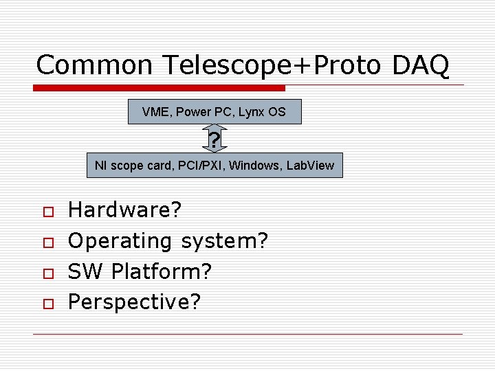 Common Telescope+Proto DAQ VME, Power PC, Lynx OS ? NI scope card, PCI/PXI, Windows,