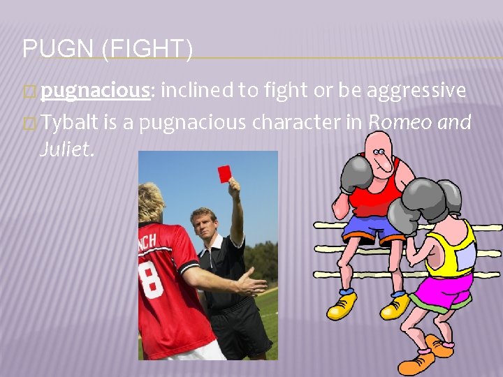 PUGN (FIGHT) � pugnacious: inclined to fight or be aggressive � Tybalt is a