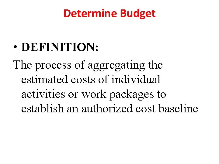 Determine Budget • DEFINITION: The process of aggregating the estimated costs of individual activities