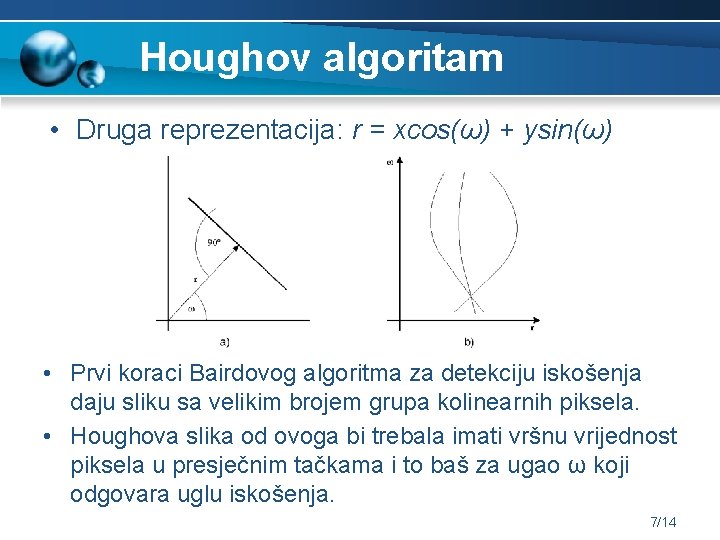 Houghov algoritam • Druga reprezentacija: r = xcos(ω) + ysin(ω) • Prvi koraci Bairdovog