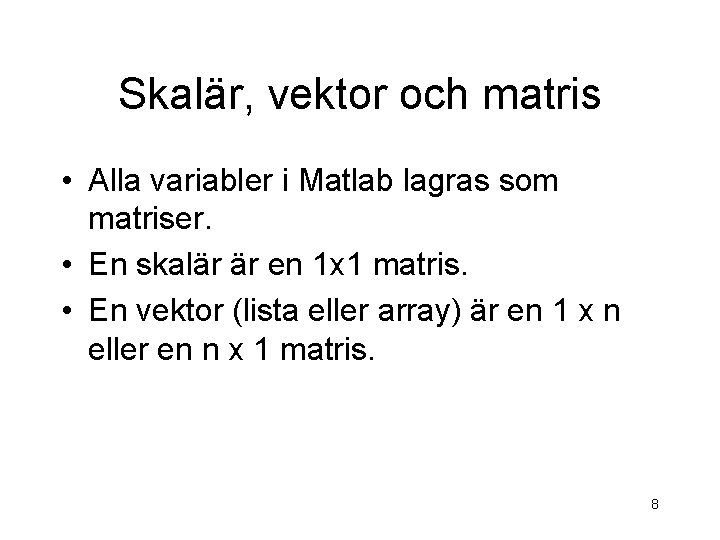 Skalär, vektor och matris • Alla variabler i Matlab lagras som matriser. • En