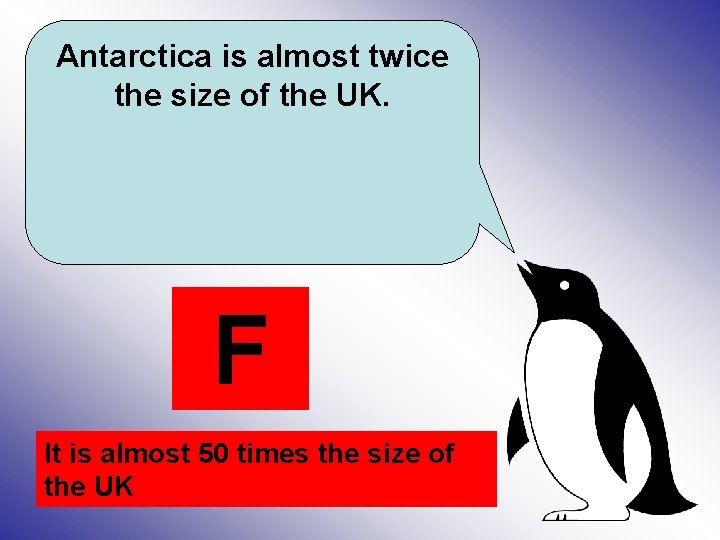 Antarctica is almost twice the size of the UK. F It is almost 50