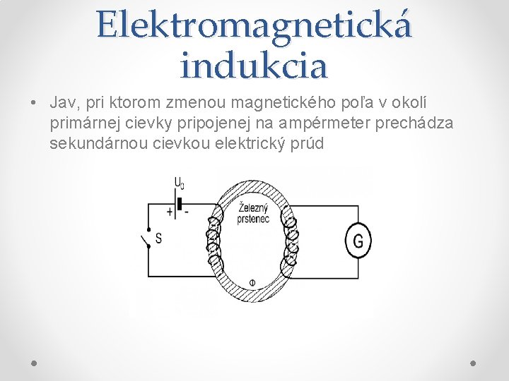 Elektromagnetická indukcia • Jav, pri ktorom zmenou magnetického poľa v okolí primárnej cievky pripojenej