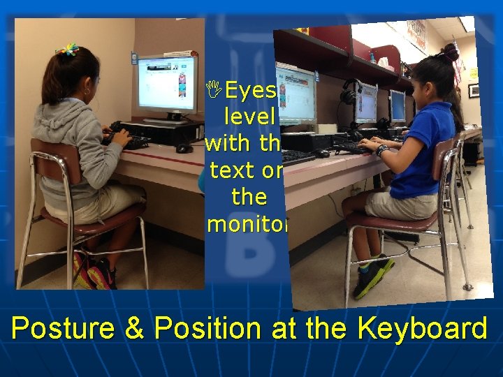 IEyes level with the text on the monitor Posture & Position at the Keyboard