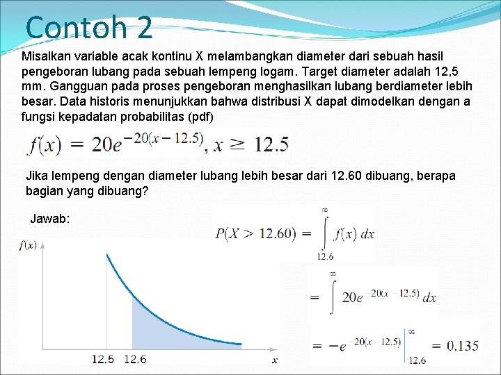 Contoh 2 Misalkan variable acak kontinu X melambangkan diameter dari sebuah hasil pengeboran lubang