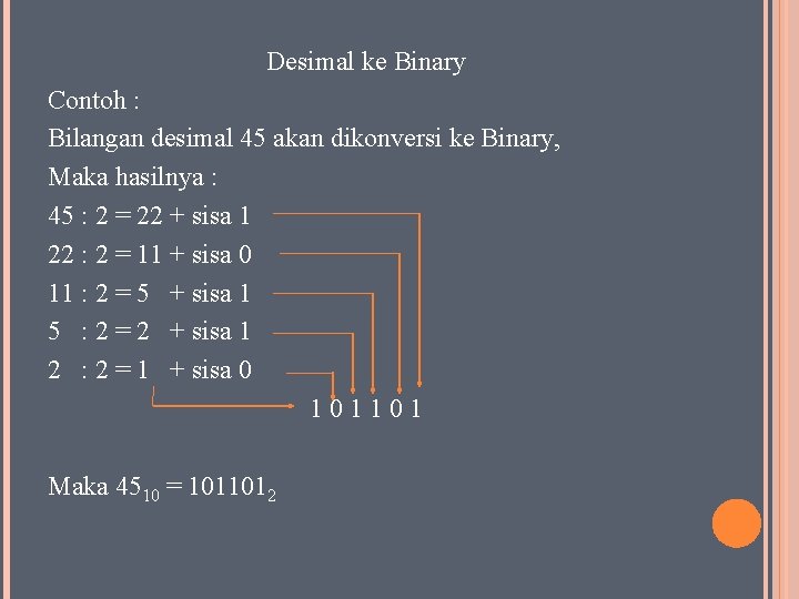 Desimal ke Binary Contoh : Bilangan desimal 45 akan dikonversi ke Binary, Maka hasilnya