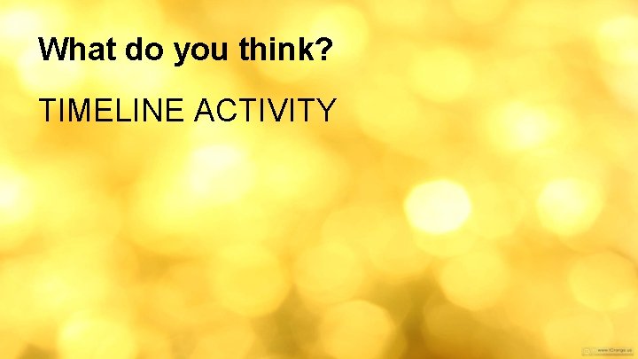 What do you think? TIMELINE ACTIVITY 