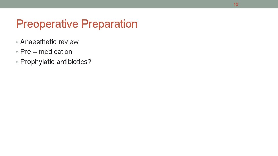 12 Preoperative Preparation • Anaesthetic review • Pre – medication • Prophylatic antibiotics? 