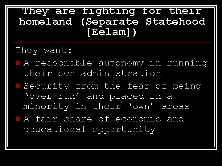 They are fighting for their homeland (Separate Statehood [Eelam]) They want: n A reasonable