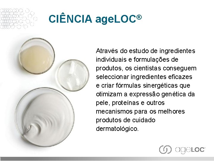CIÊNCIA age. LOC® Através do estudo de ingredientes individuais e formulações de produtos, os