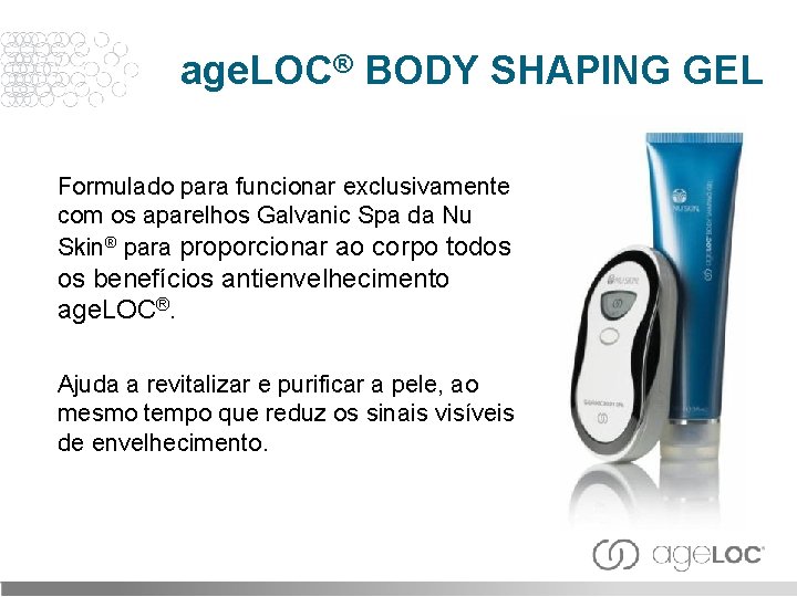 age. LOC® BODY SHAPING GEL Formulado para funcionar exclusivamente com os aparelhos Galvanic Spa