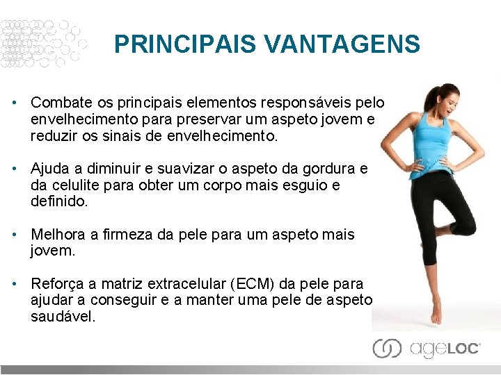 PRINCIPAIS VANTAGENS • Combate os principais elementos responsáveis pelo envelhecimento para preservar um aspeto