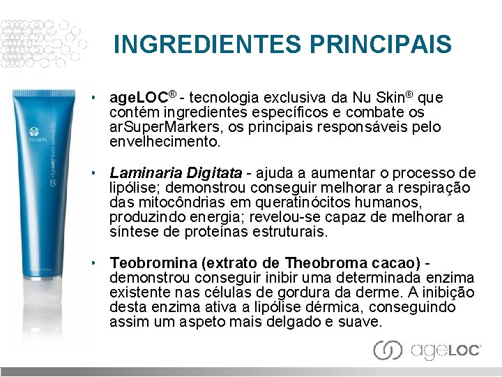 INGREDIENTES PRINCIPAIS • age. LOC® - tecnologia exclusiva da Nu Skin® que contém ingredientes