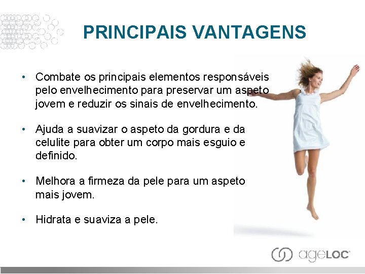 PRINCIPAIS VANTAGENS • Combate os principais elementos responsáveis pelo envelhecimento para preservar um aspeto