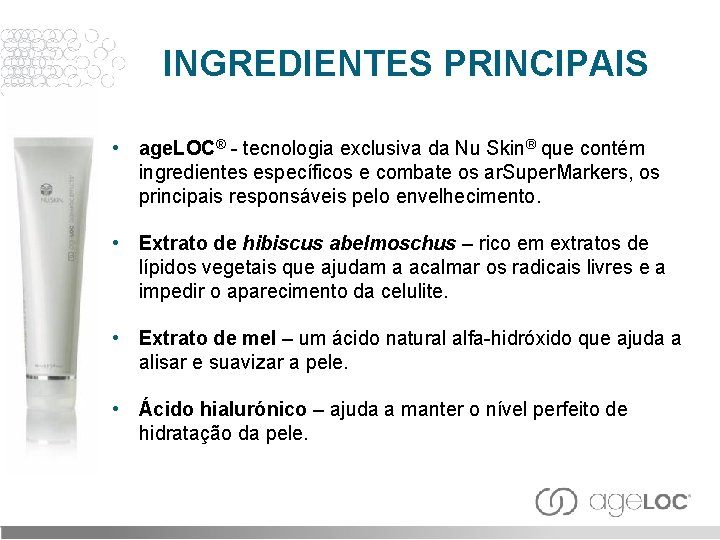 INGREDIENTES PRINCIPAIS • age. LOC® - tecnologia exclusiva da Nu Skin® que contém ingredientes