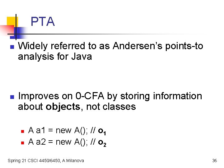 PTA n n Widely referred to as Andersen’s points-to analysis for Java Improves on
