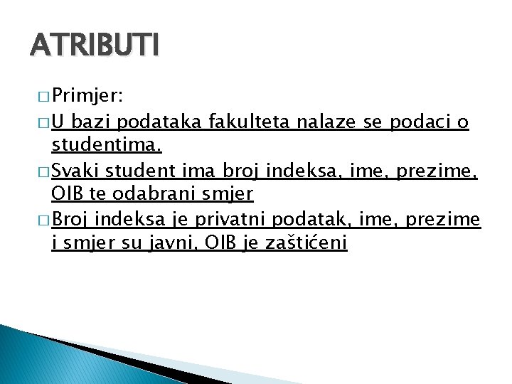 ATRIBUTI � Primjer: �U bazi podataka fakulteta nalaze se podaci o studentima. � Svaki