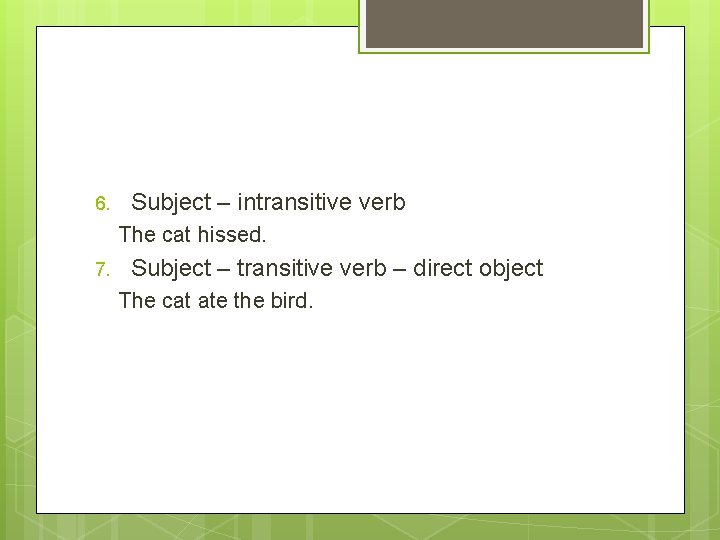 6. Subject – intransitive verb The cat hissed. 7. Subject – transitive verb – 6. Subject – intransitive verb The cat hissed. 7. Subject – transitive verb –