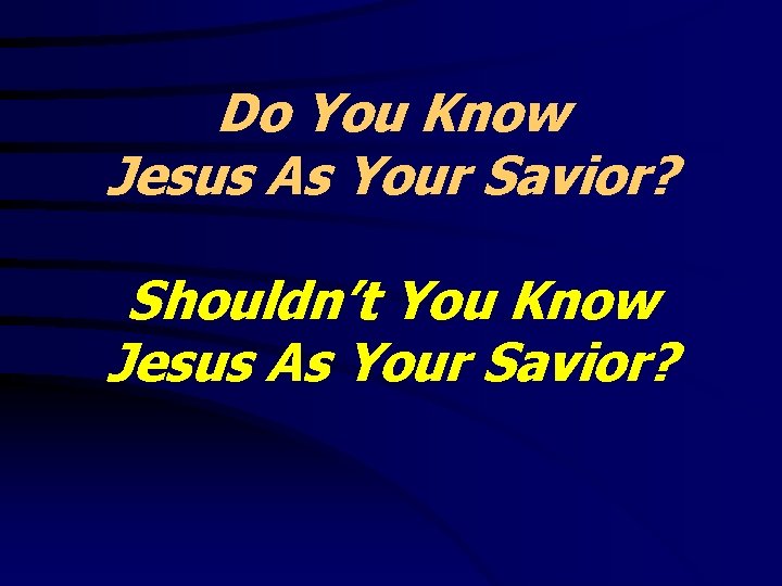 Do You Know Jesus As Your Savior? Shouldn’t You Know Jesus As Your Savior?