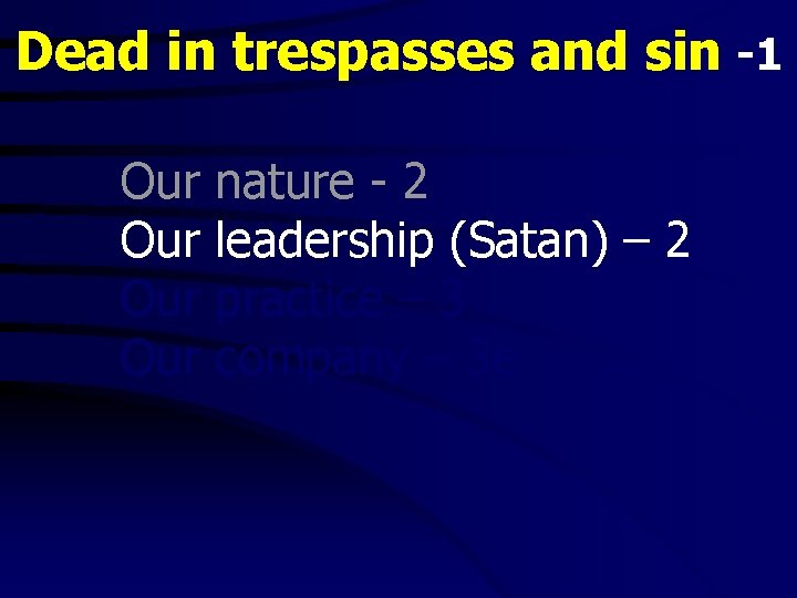 Dead in trespasses and sin -1 Our Our nature - 2 leadership (Satan) –