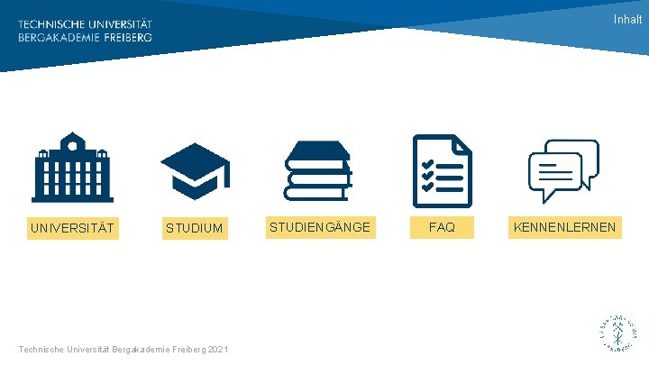 Inhalt UNIVERSITÄT STUDIUM Technische Universität Bergakademie Freiberg 2021 STUDIENGÄNGE FAQ KENNENLERNEN 