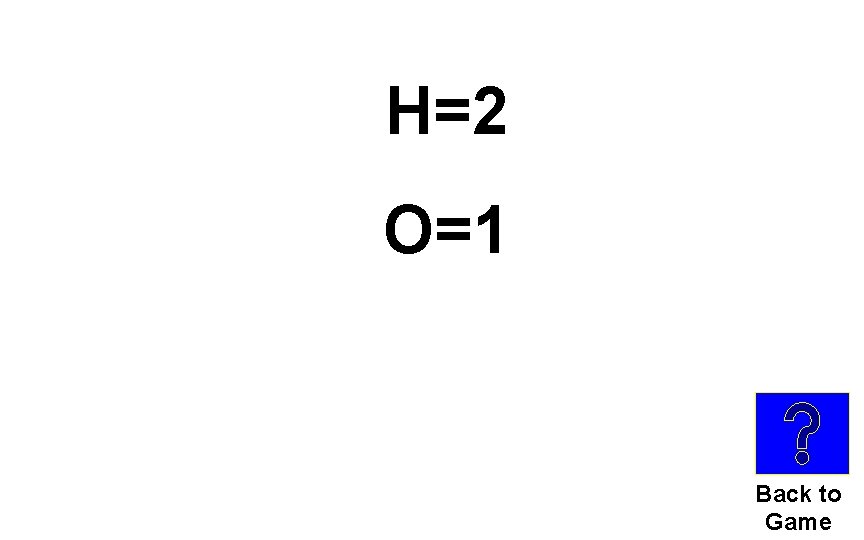 H=2 O=1 Back to Game 