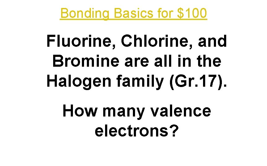 Bonding Basics for $100 Fluorine, Chlorine, and Bromine are all in the Halogen family