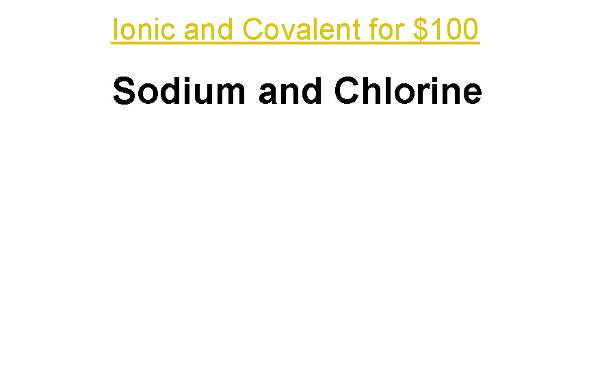 Ionic and Covalent for $100 Sodium and Chlorine 