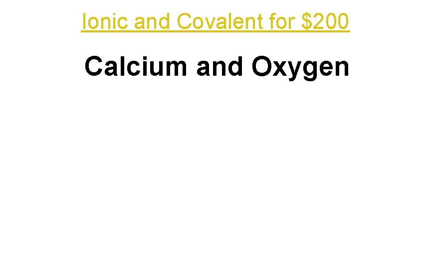 Ionic and Covalent for $200 Calcium and Oxygen 