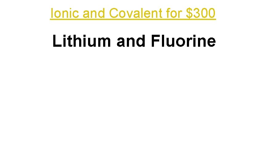 Ionic and Covalent for $300 Lithium and Fluorine 