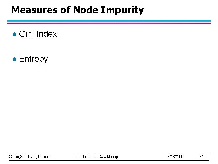 Measures of Node Impurity l Gini Index l Entropy © Tan, Steinbach, Kumar Introduction