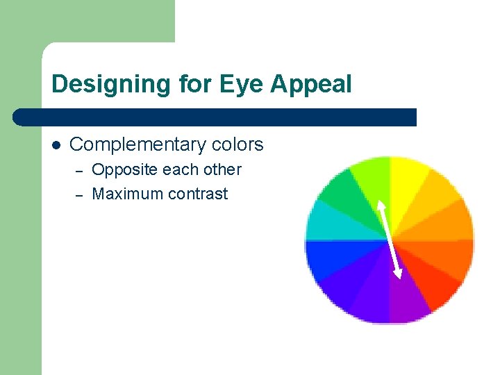 Designing for Eye Appeal l Complementary colors – – Opposite each other Maximum contrast