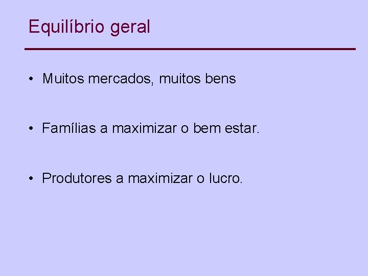 Equilíbrio geral • Muitos mercados, muitos bens • Famílias a maximizar o bem estar.