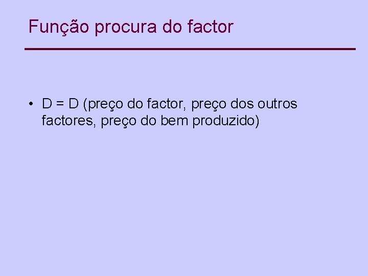 Função procura do factor • D = D (preço do factor, preço dos outros