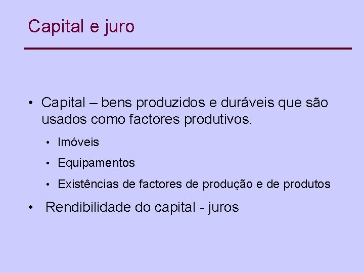 Capital e juro • Capital – bens produzidos e duráveis que são usados como