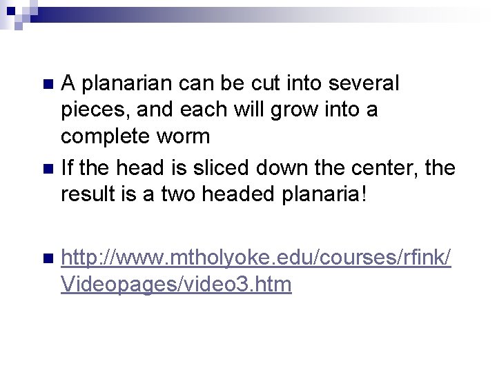 A planarian can be cut into several pieces, and each will grow into a