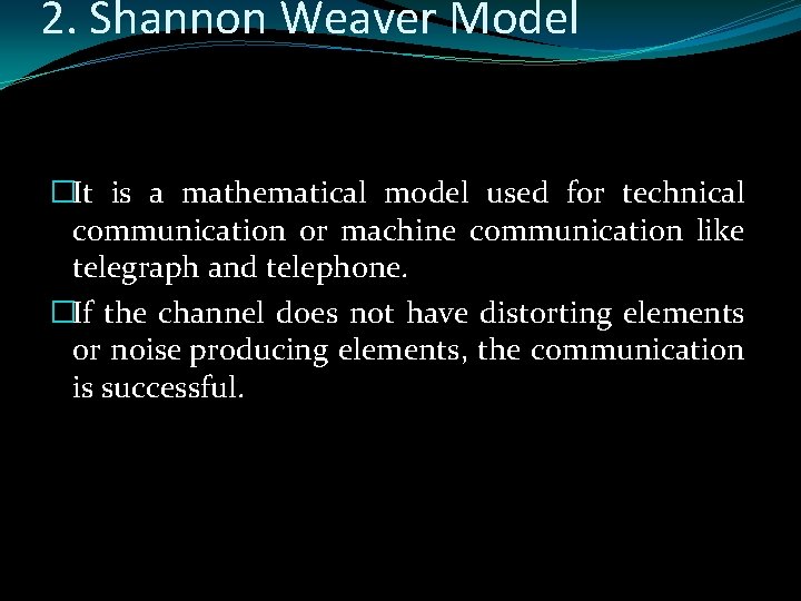 2. Shannon Weaver Model �It is a mathematical model used for technical communication or