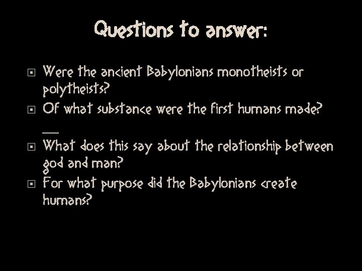 Questions to answer: Were the ancient Babylonians monotheists or polytheists? Of what substance were