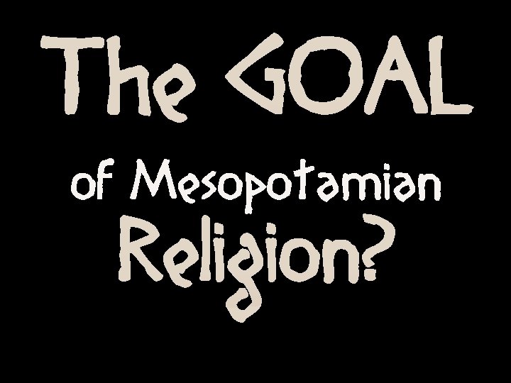 The GOAL of Mesopotamian Religion? 