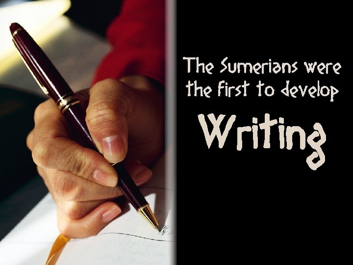 The Sumerians were the first to develop Writing 