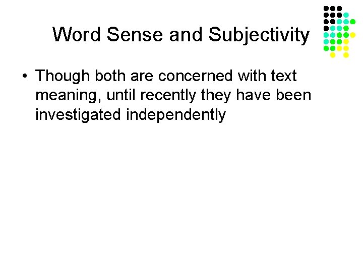 Word Sense and Subjectivity • Though both are concerned with text meaning, until recently